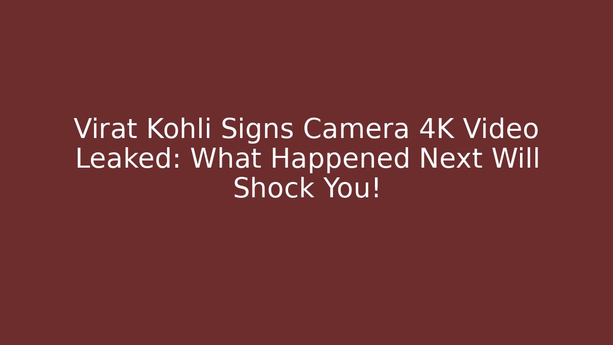 Virat Kohli Signs Camera 4K Video Leaked: What Happened Next Will Shock You!