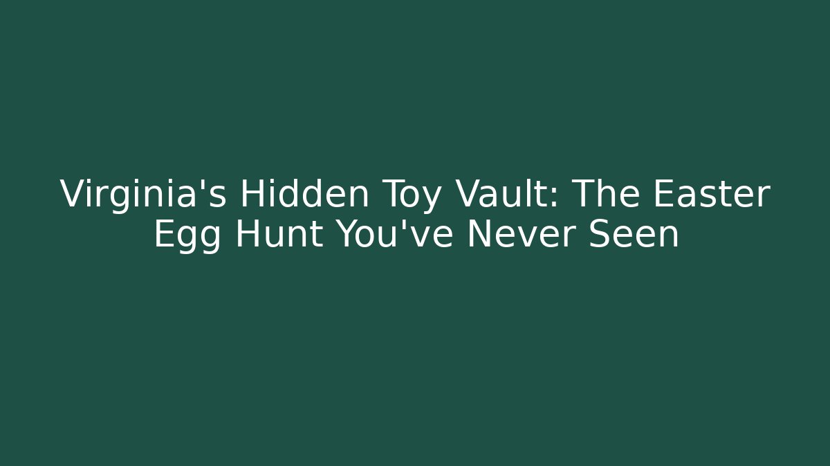 Virginia's Hidden Toy Vault: The Easter Egg Hunt You've Never Seen
