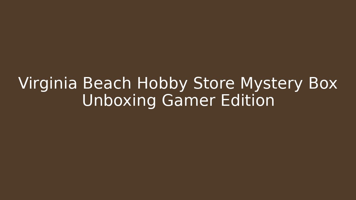 Virginia Beach Hobby Store Mystery Box Unboxing Gamer Edition