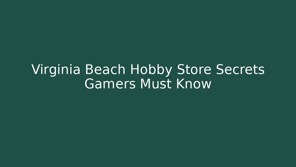 Virginia Beach Hobby Store Secrets Gamers Must Know