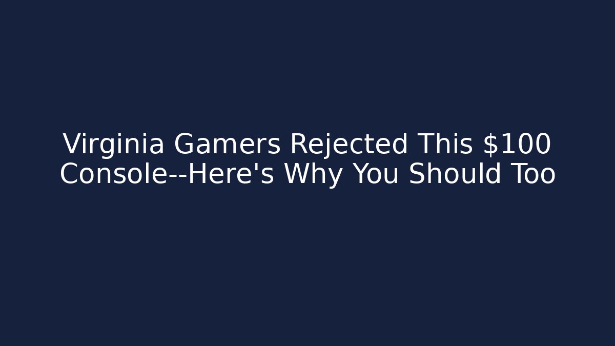 Virginia Gamers Rejected This $100 Console—Here's Why You Should Too