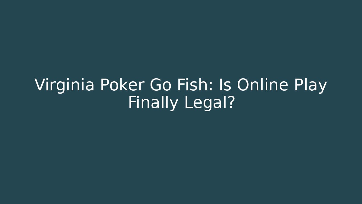 Virginia Poker Go Fish: Is Online Play Finally Legal?