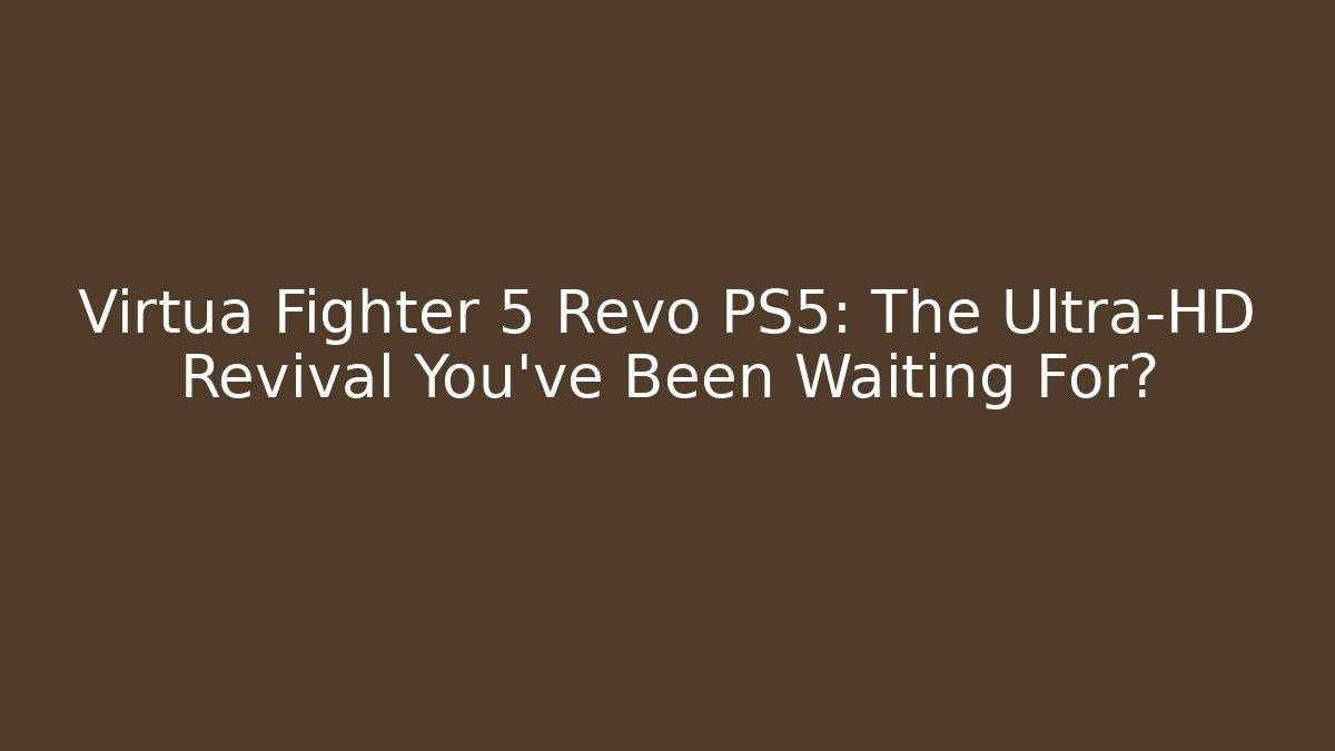 Virtua Fighter 5 Revo PS5: The Ultra-HD Revival You’ve Been Waiting For?