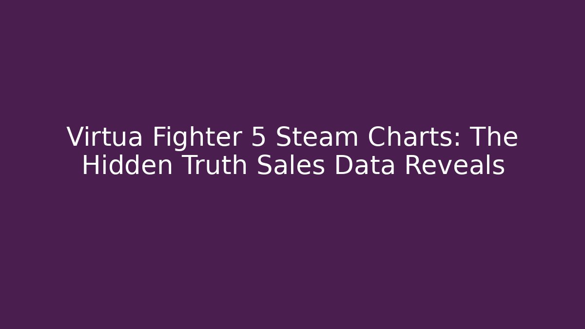 Virtua Fighter 5 Steam Charts: The Hidden Truth Sales Data Reveals