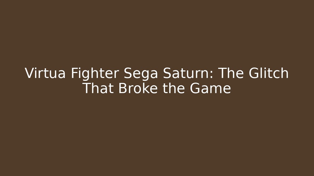 Virtua Fighter Sega Saturn: The Glitch That Broke the Game