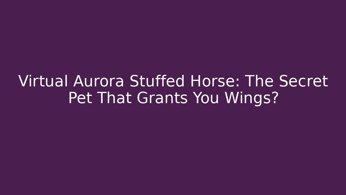Virtual Aurora Stuffed Horse: The Secret Pet That Grants You Wings?