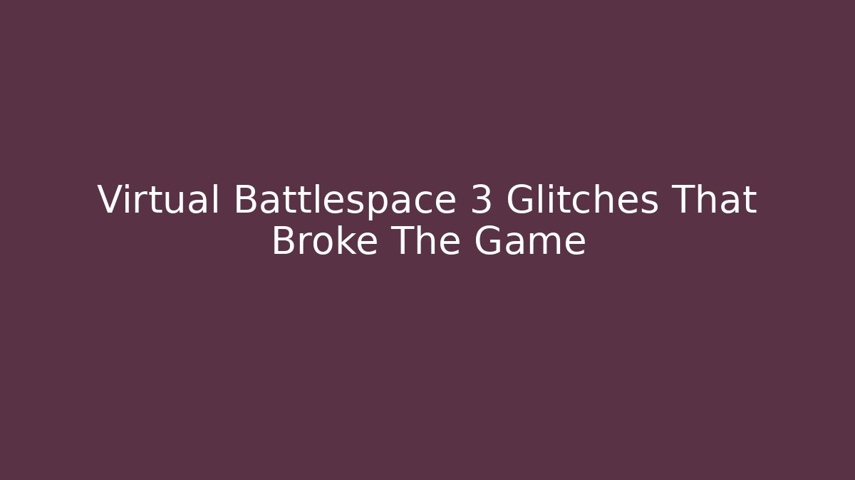 Virtual Battlespace 3 Glitches That Broke The Game