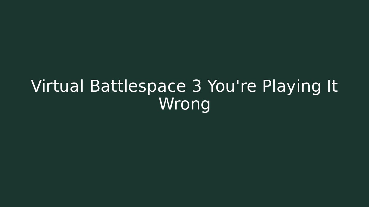 Virtual Battlespace 3 You're Playing It Wrong