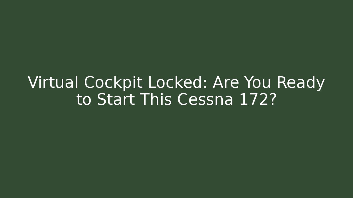 Virtual Cockpit Locked: Are You Ready to Start This Cessna 172?