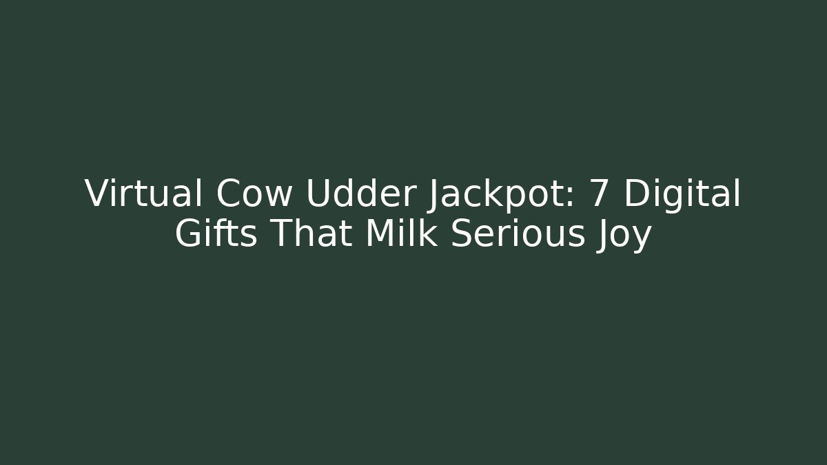 Virtual Cow Udder Jackpot: 7 Digital Gifts That Milk Serious Joy