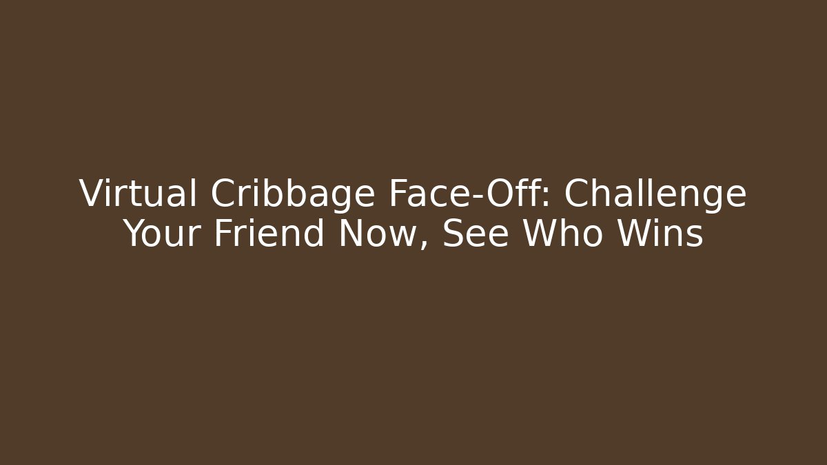 Virtual Cribbage Face-Off: Challenge Your Friend Now, See Who Wins
