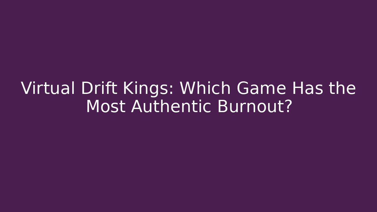 Virtual Drift Kings: Which Game Has the Most Authentic Burnout?