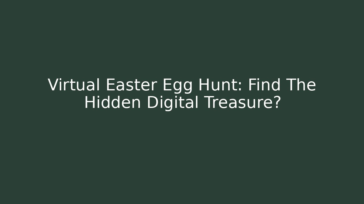 Virtual Easter Egg Hunt: Find The Hidden Digital Treasure?