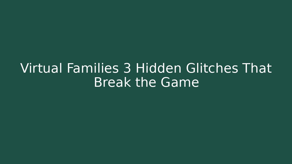Virtual Families 3 Hidden Glitches That Break the Game