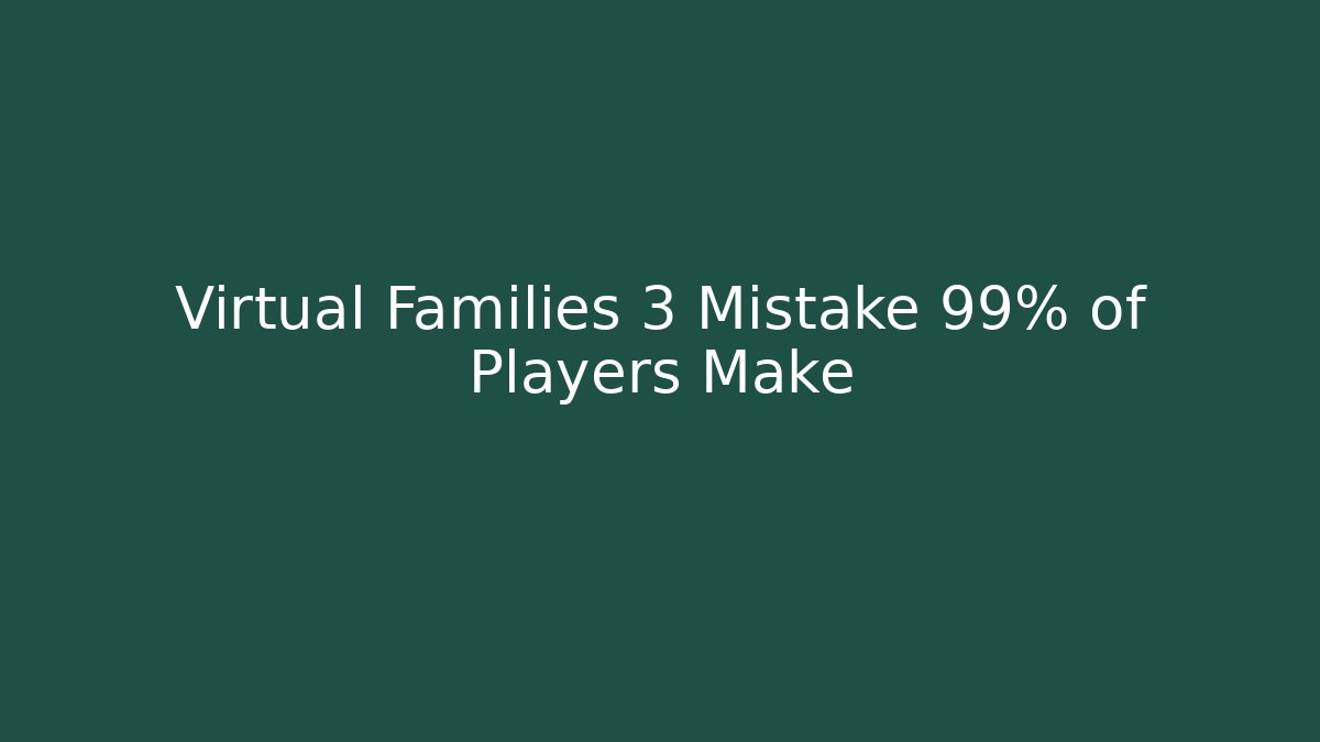 Virtual Families 3 Mistake 99% of Players Make