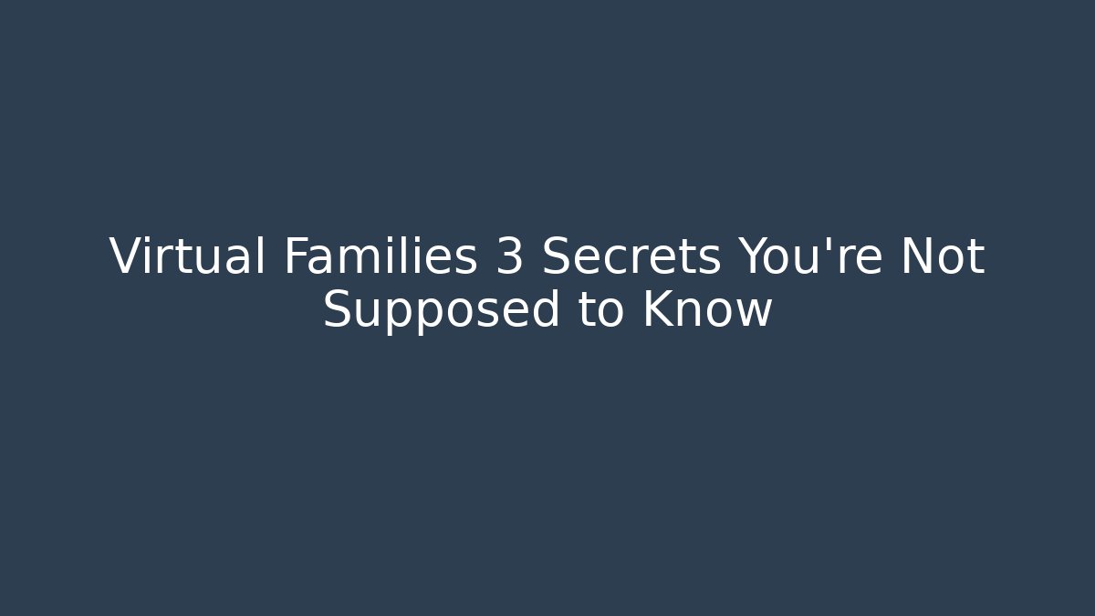 Virtual Families 3 Secrets You’re Not Supposed to Know