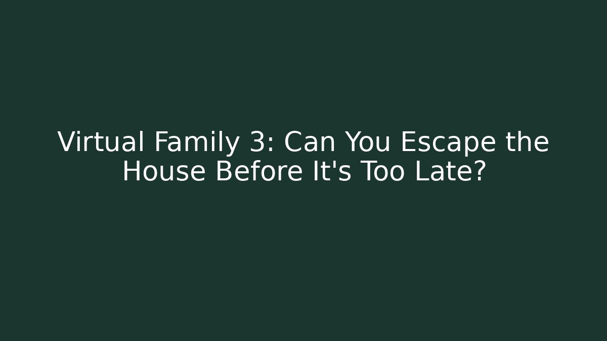 Virtual Family 3: Can You Escape the House Before It's Too Late?