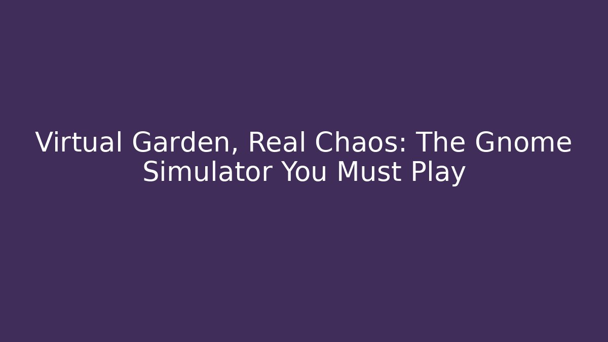 Virtual Garden, Real Chaos: The Gnome Simulator You Must Play