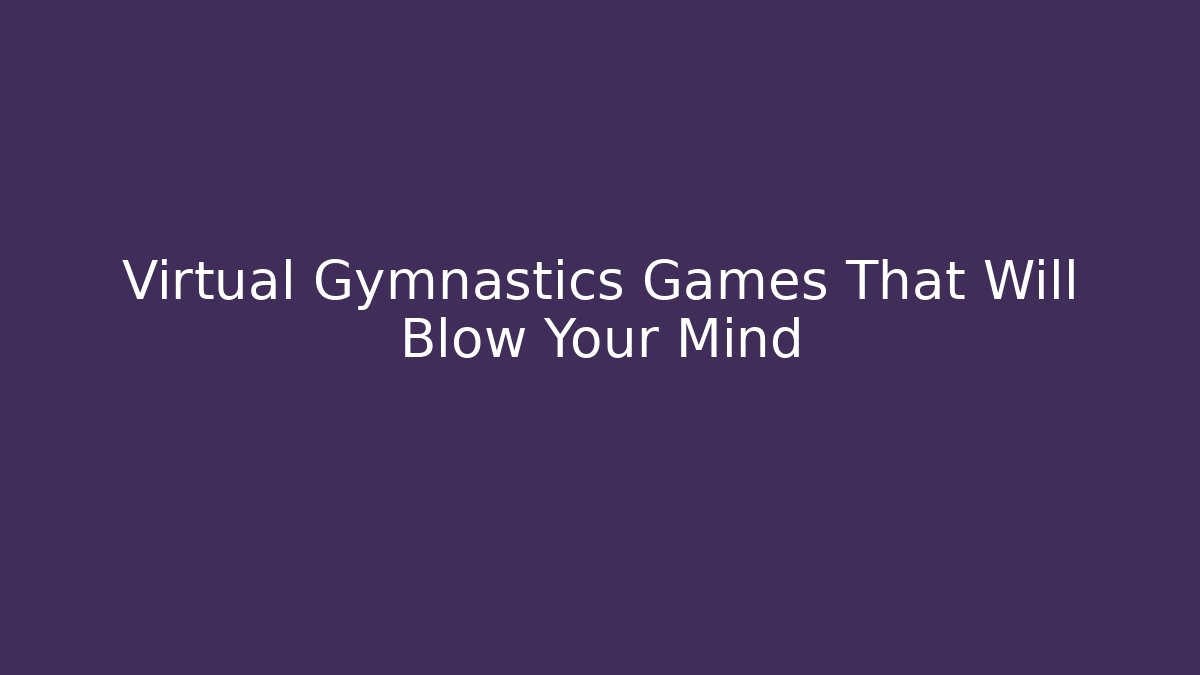 Virtual Gymnastics Games That Will Blow Your Mind