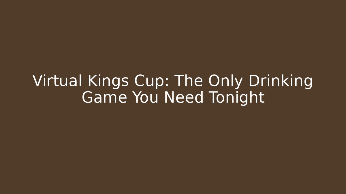 Virtual Kings Cup: The Only Drinking Game You Need Tonight