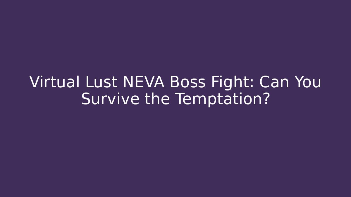 Virtual Lust NEVA Boss Fight: Can You Survive the Temptation?