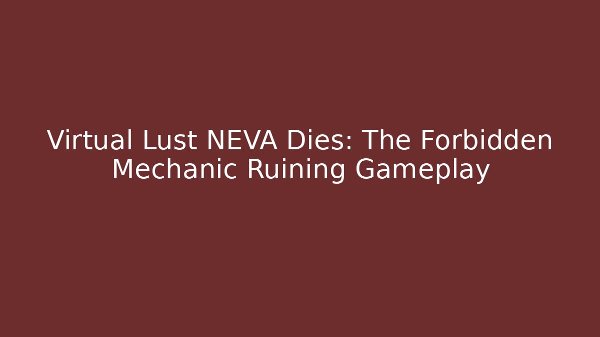 Virtual Lust NEVA Dies: The Forbidden Mechanic Ruining Gameplay