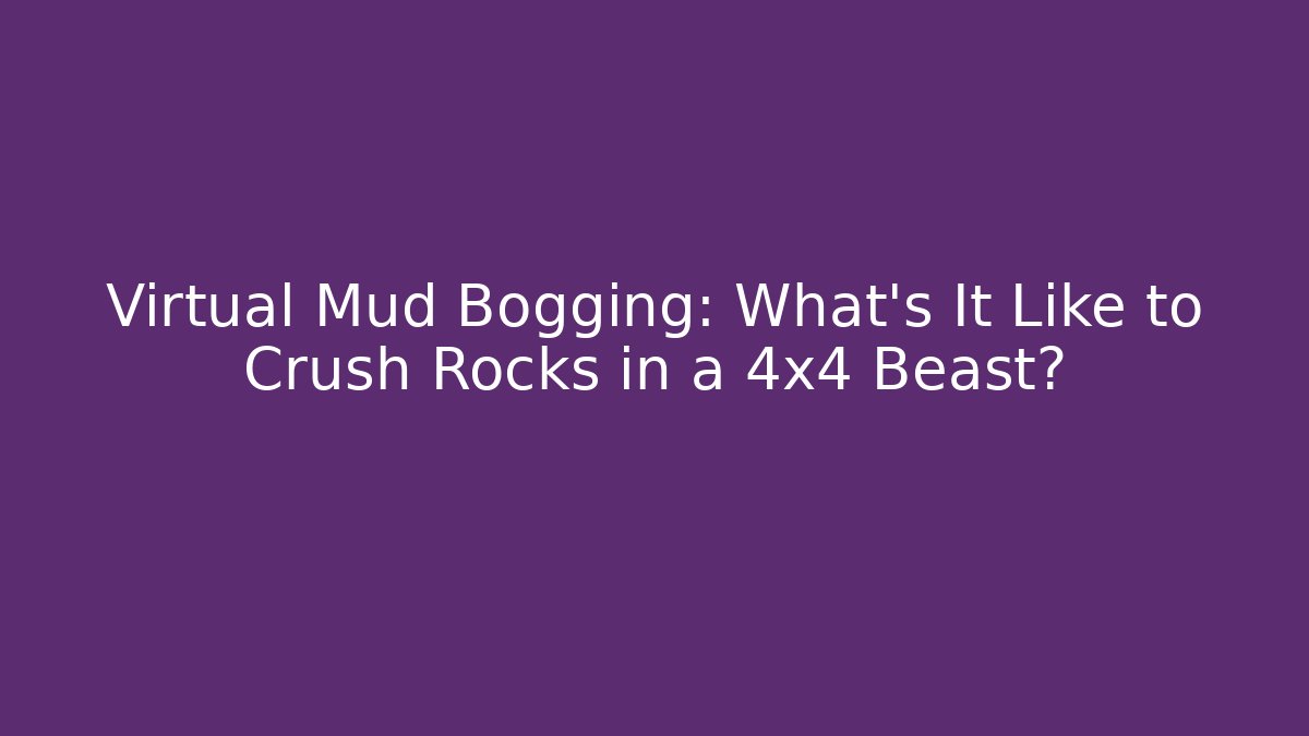 Virtual Mud Bogging: What’s It Like to Crush Rocks in a 4x4 Beast?