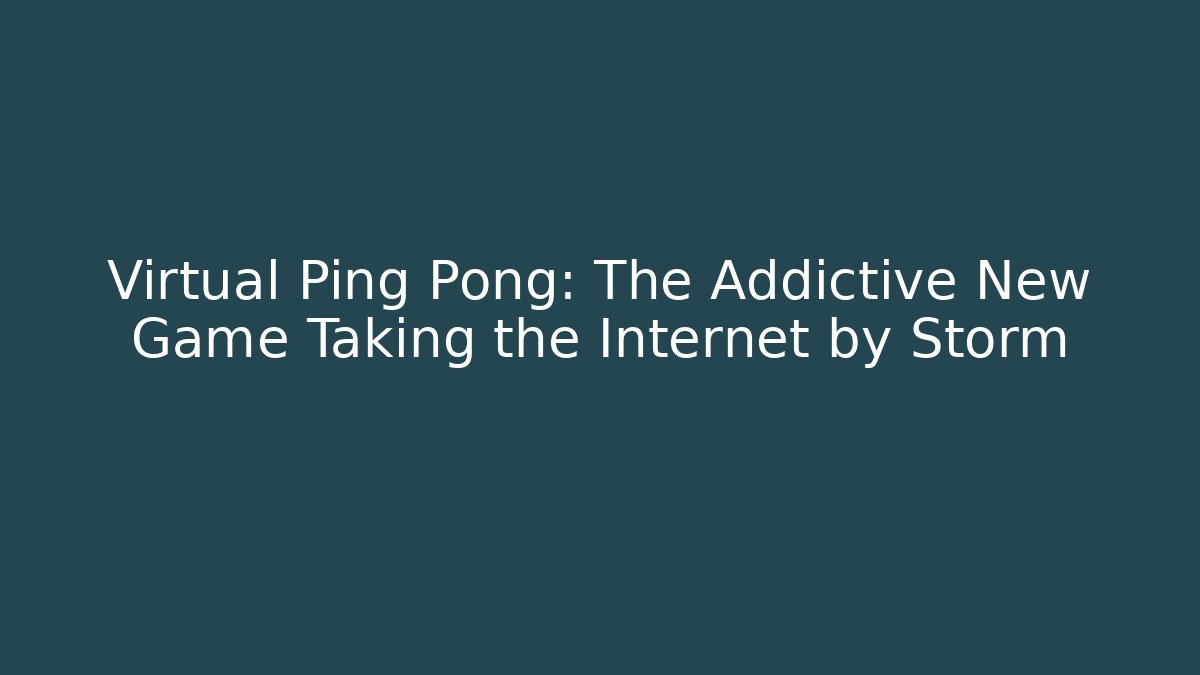Virtual Ping Pong: The Addictive New Game Taking the Internet by Storm