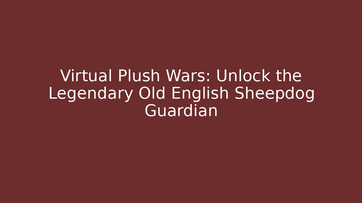 Virtual Plush Wars: Unlock the Legendary Old English Sheepdog Guardian
