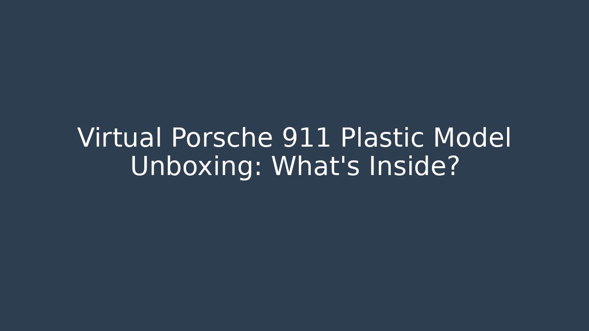 Virtual Porsche 911 Plastic Model Unboxing: What's Inside?
