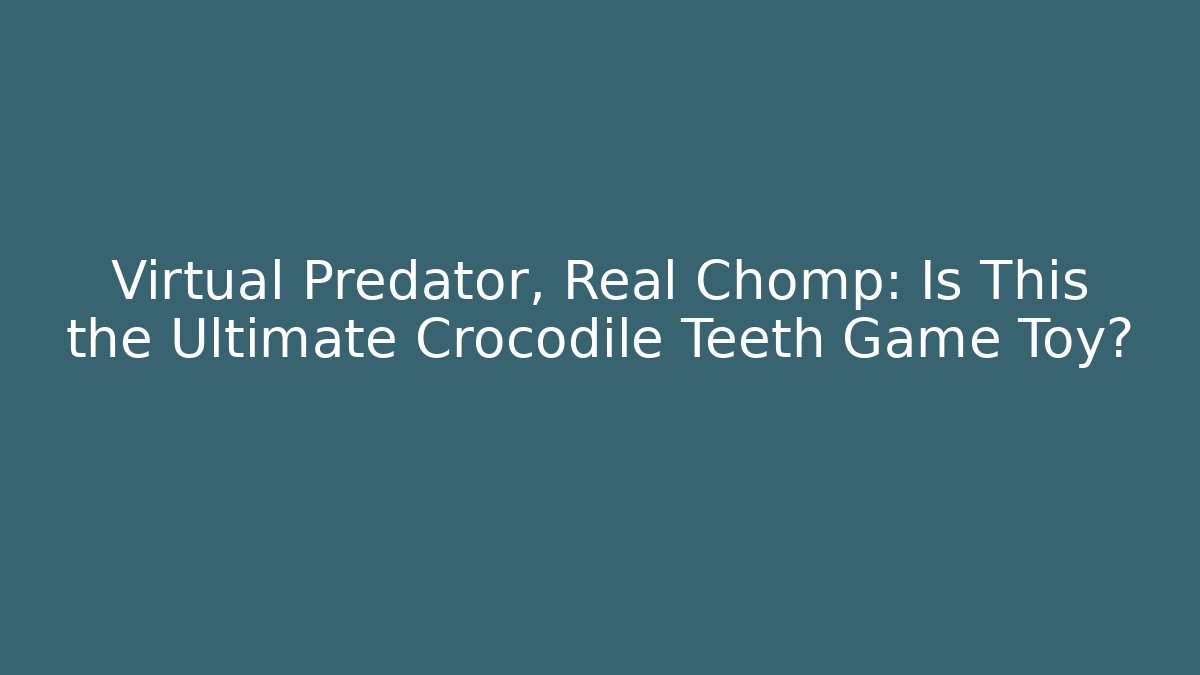 Virtual Predator, Real Chomp: Is This the Ultimate Crocodile Teeth Game Toy?