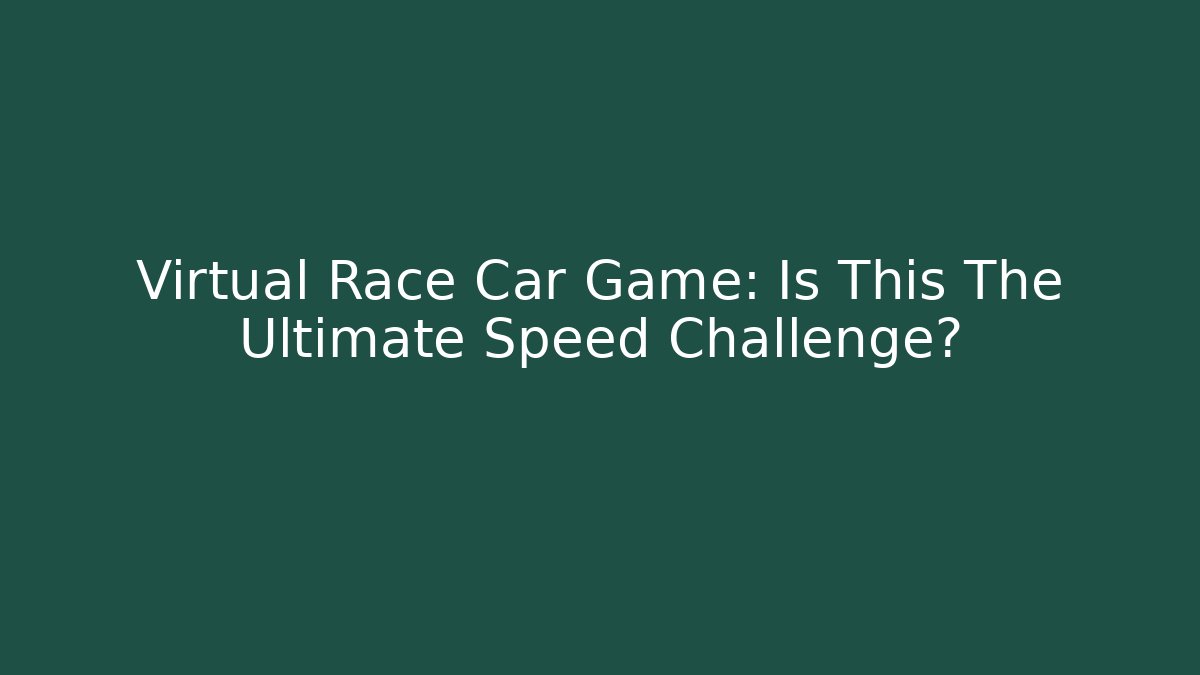 Virtual Race Car Game: Is This The Ultimate Speed Challenge? - Critter Realm