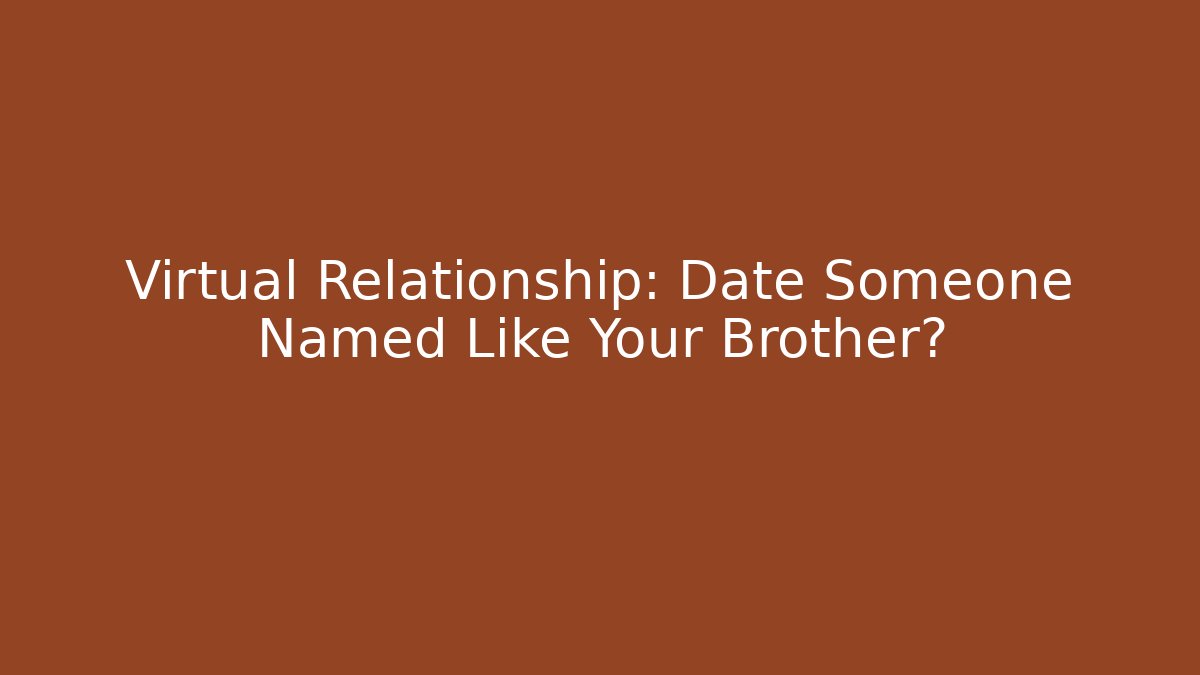 Virtual Relationship: Date Someone Named Like Your Brother?