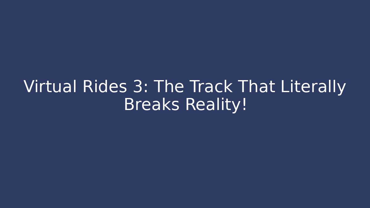 Virtual Rides 3: The Track That Literally Breaks Reality!
