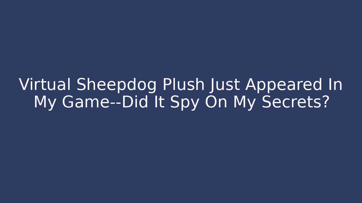 Virtual Sheepdog Plush Just Appeared In My Game—Did It Spy On My Secrets?
