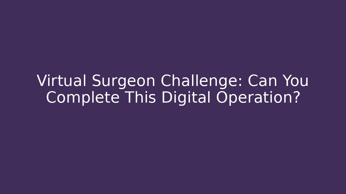 Virtual Surgeon Challenge: Can You Complete This Digital Operation?