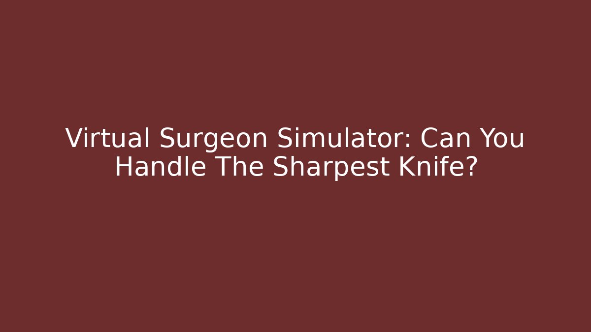 Virtual Surgeon Simulator: Can You Handle The Sharpest Knife?