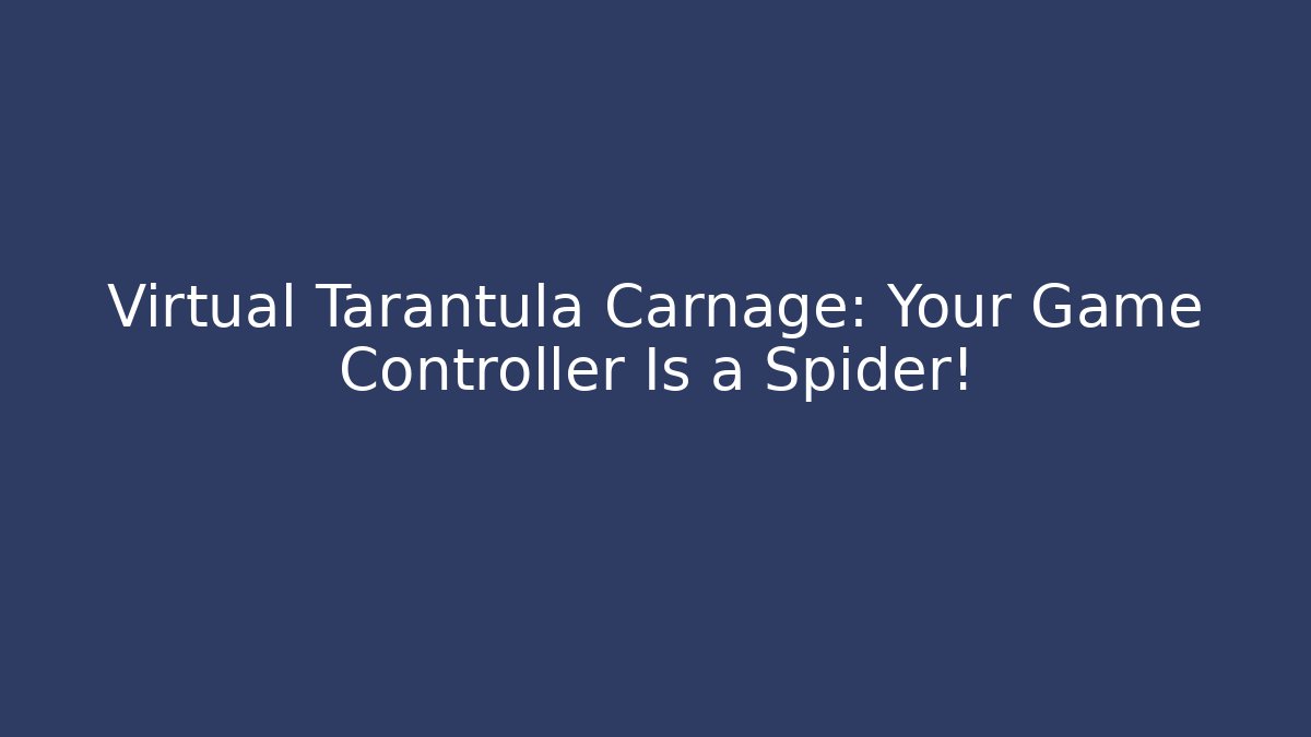 Virtual Tarantula Carnage: Your Game Controller Is a Spider!