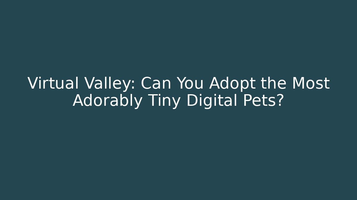 Virtual Valley: Can You Adopt the Most Adorably Tiny Digital Pets?