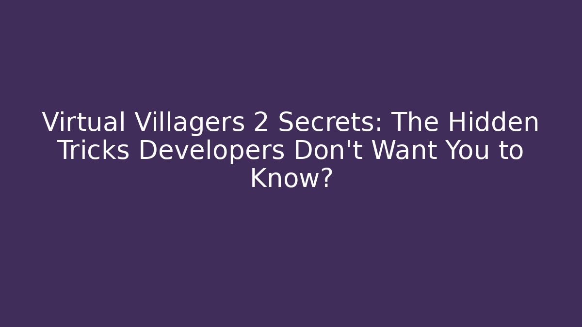 Virtual Villagers 2 Secrets: The Hidden Tricks Developers Don’t Want You to Know?
