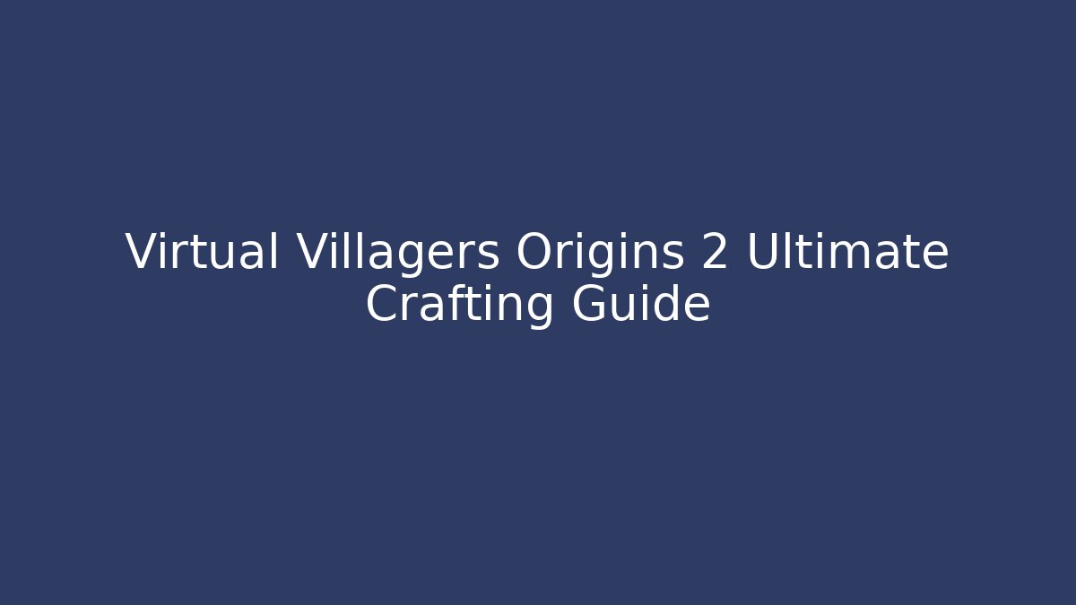 Virtual Villagers Origins 2 Ultimate Crafting Guide