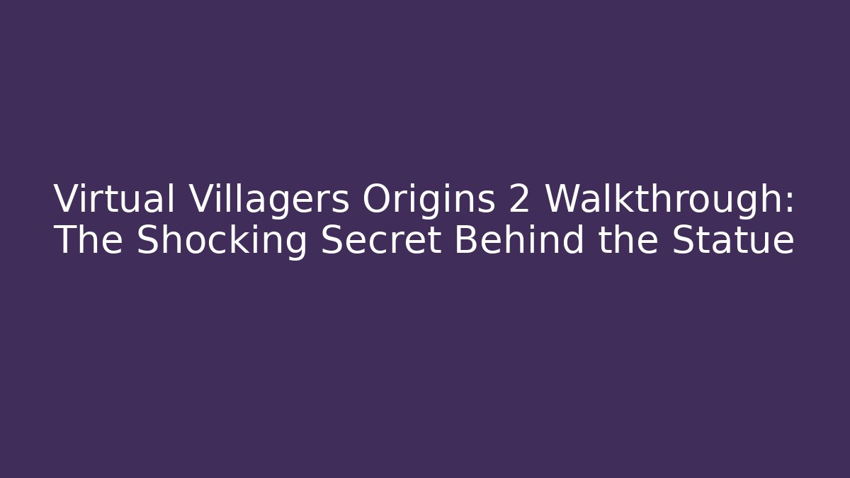 Virtual Villagers Origins 2 Walkthrough: The Shocking Secret Behind the Statue