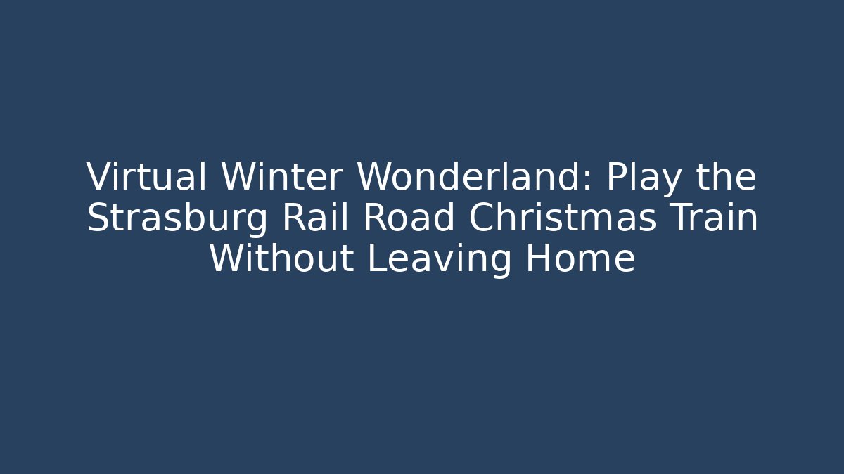 Virtual Winter Wonderland: Play the Strasburg Rail Road Christmas Train Without Leaving Home