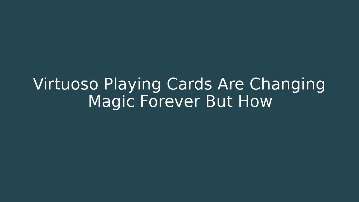 Virtuoso Playing Cards Are Changing Magic Forever But How
