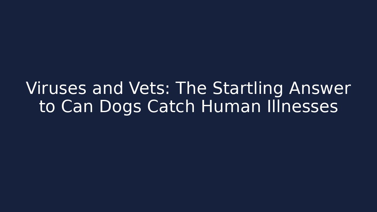 Viruses and Vets: The Startling Answer to Can Dogs Catch Human Illnesses