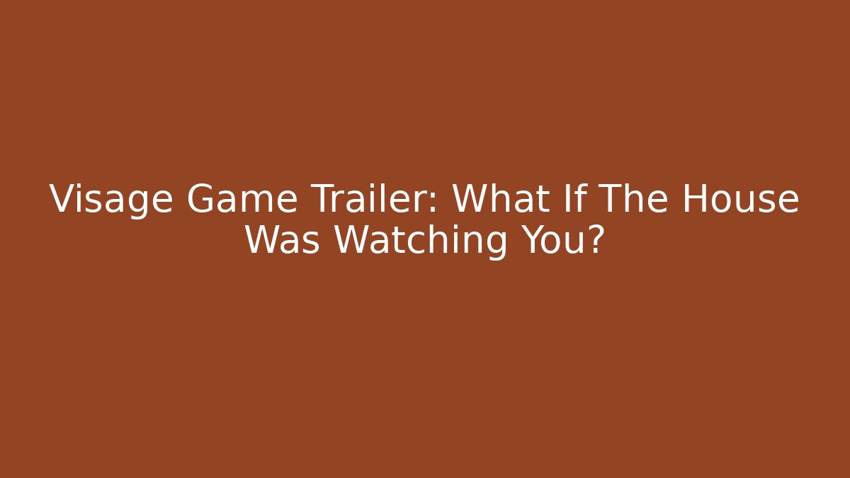 Visage Game Trailer: What If The House Was Watching You?
