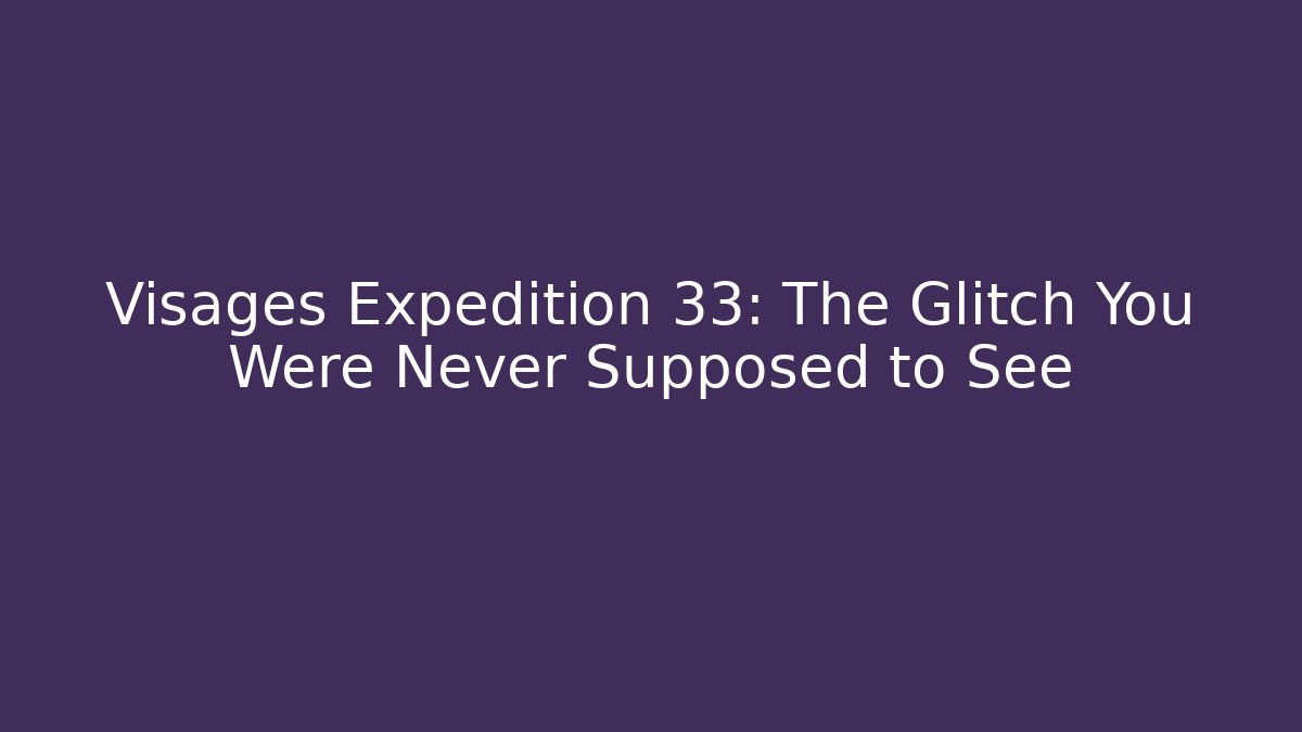 Visages Expedition 33: The Glitch You Were Never Supposed to See
