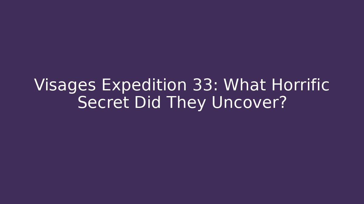 Visages Expedition 33: What Horrific Secret Did They Uncover?