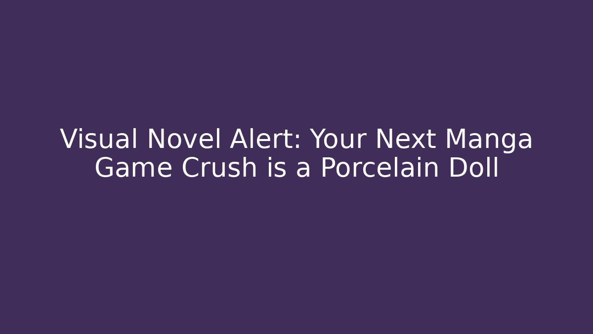 Visual Novel Alert: Your Next Manga Game Crush is a Porcelain Doll