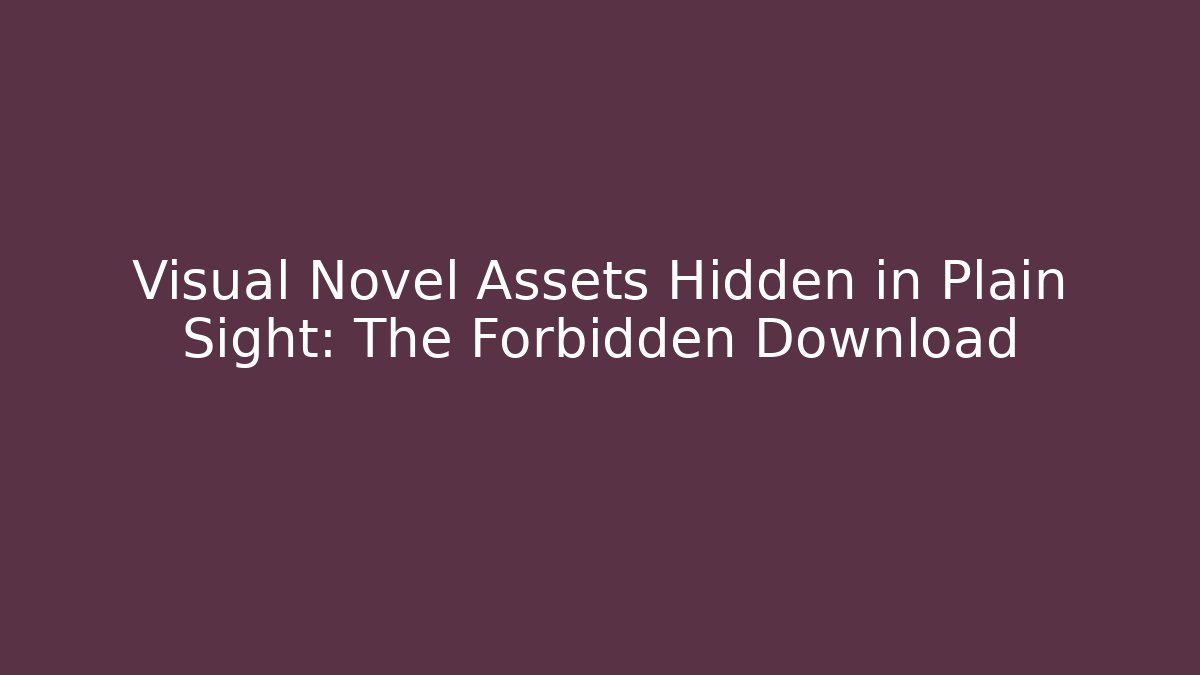 Visual Novel Assets Hidden in Plain Sight: The Forbidden Download